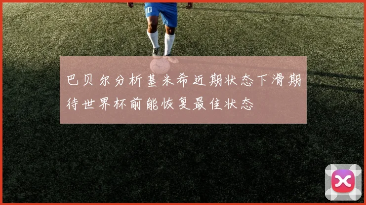 巴贝尔分析基米希近期状态下滑期待世界杯前能恢复最佳状态