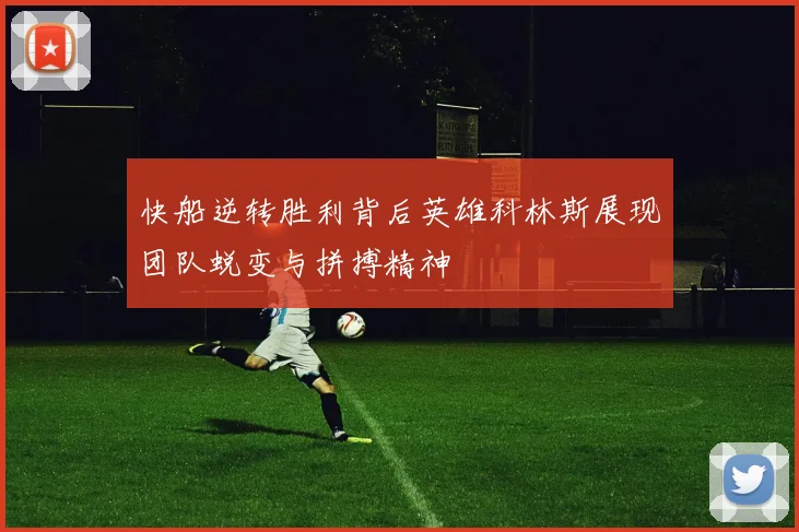 快船逆转胜利背后英雄科林斯展现团队蜕变与拼搏精神