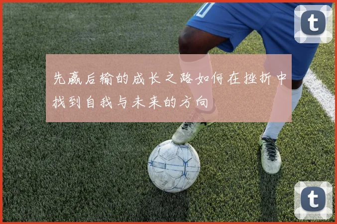 先赢后输的成长之路如何在挫折中找到自我与未来的方向