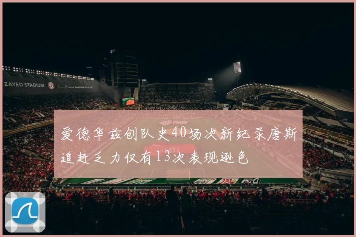 爱德华兹创队史40场次新纪录唐斯追赶乏力仅有13次表现逊色